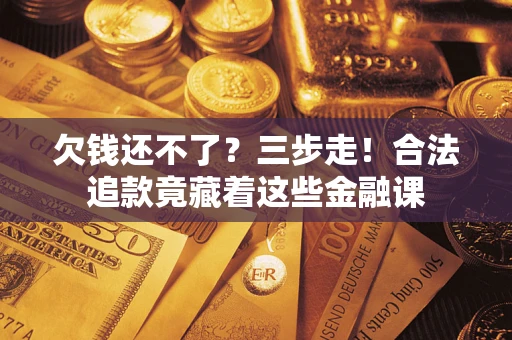 济南欠钱还不了？三步走！合法追款竟藏着这些金融课