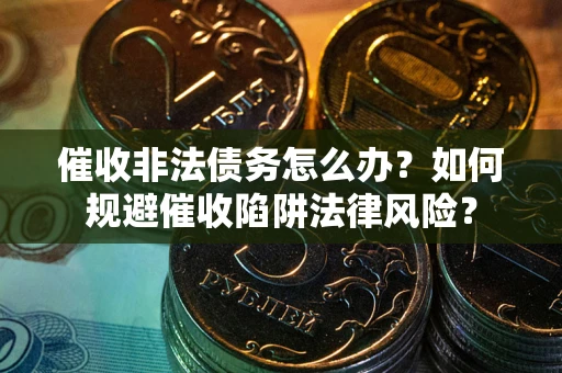 济南催收非法债务怎么办？如何规避催收陷阱法律风险？
