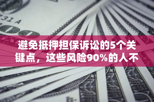 济南避免抵押担保诉讼的5个关键点，这些风险90%的人不知道！