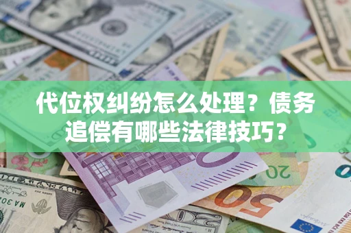 济南代位权纠纷怎么处理？债务追偿有哪些法律技巧？