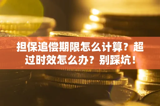 济南担保追偿期限怎么计算？超过时效怎么办？别踩坑！