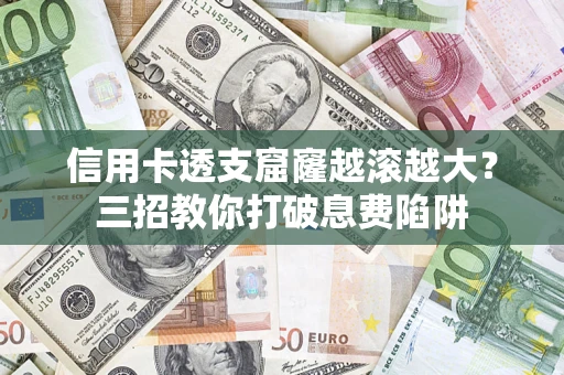 济南信用卡透支窟窿越滚越大？三招教你打破息费陷阱