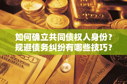 济南如何确立共同债权人身份？规避债务纠纷有哪些技巧？