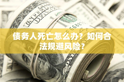 济南债务人死亡怎么办？如何合法规避风险？