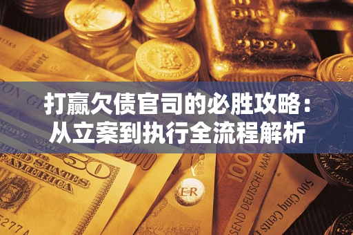 济南打赢欠债官司的必胜攻略：从立案到执行全流程解析