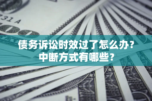 济南债务诉讼时效过了怎么办？中断方式有哪些？