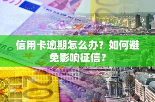 济南信用卡逾期怎么办？如何避免影响征信？