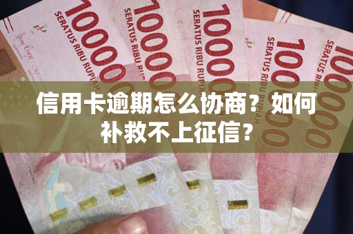 济南信用卡逾期怎么协商？如何补救不上征信？