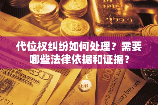 济南代位权纠纷如何处理？需要哪些法律依据和证据？