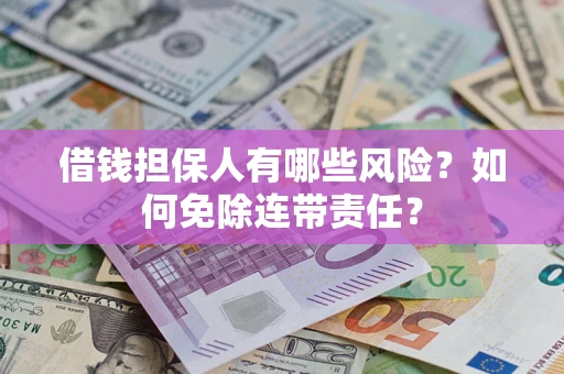 济南借钱担保人有哪些风险？如何免除连带责任？