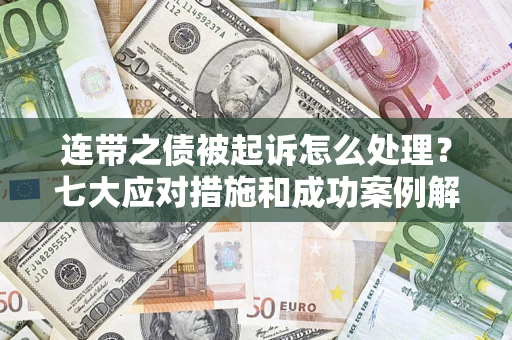 济南连带之债被起诉怎么处理？七大应对措施和成功案例解析