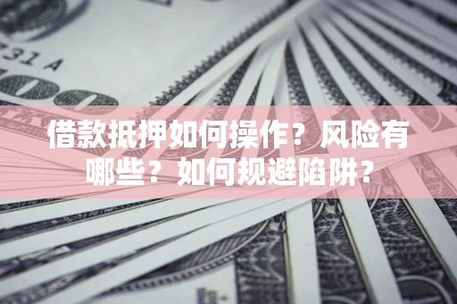济南借款抵押如何操作?风险有哪些?如何规避陷阱? 济南借款抵押如何操作?风险有哪些?如何规避陷阱?