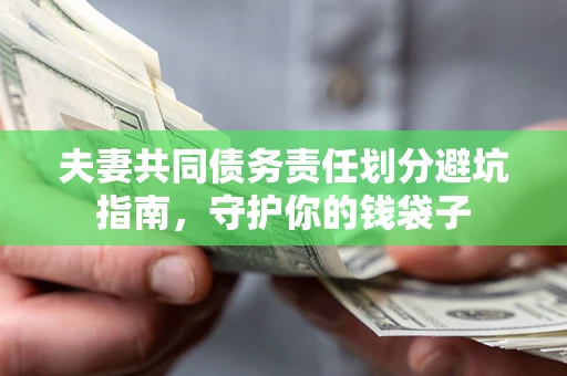 济南夫妻共同债务责任划分避坑指南，守护你的钱袋子