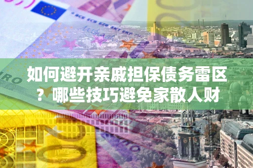 济南如何避开亲戚担保债务雷区？哪些技巧避免家散人财