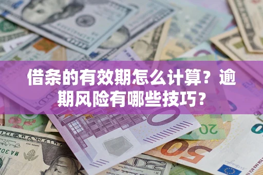 济南借条的有效期怎么计算？逾期风险有哪些技巧？