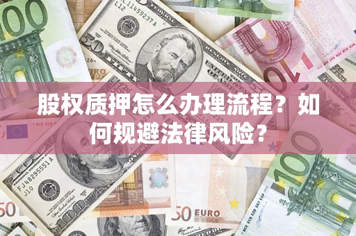 济南股权质押怎么办理流程？如何规避法律风险？