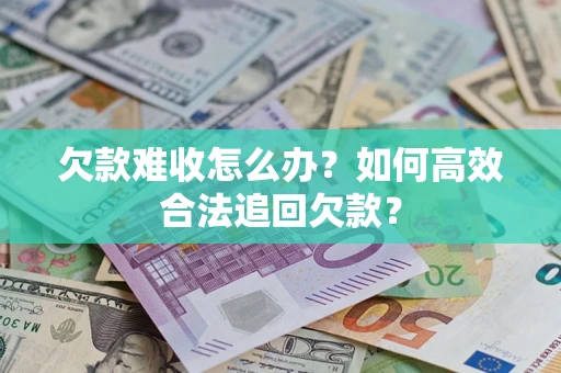 济南欠款难收怎么办？如何高效合法追回欠款？