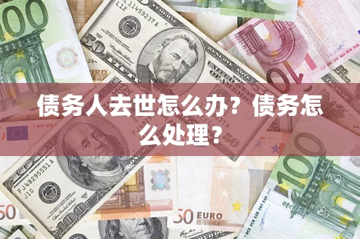 济南债务人去世怎么办？债务怎么处理？