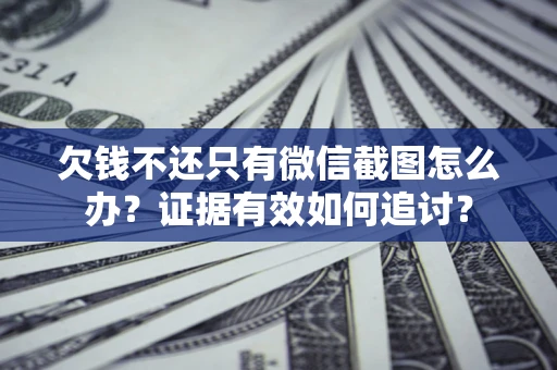 济南欠钱不还只有微信截图怎么办？证据有效如何追讨？
