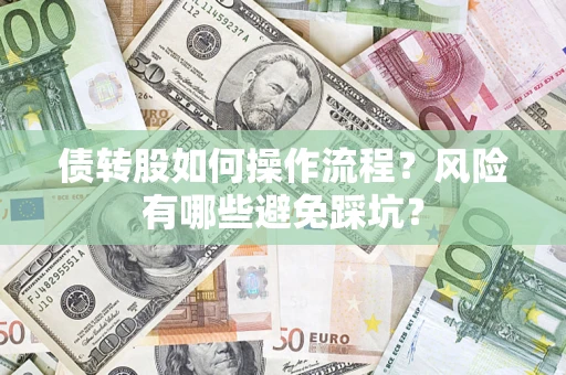 济南债转股如何操作流程?风险有哪些避免踩坑? 济南债转股如何操作流程?风险有哪些避免踩坑?