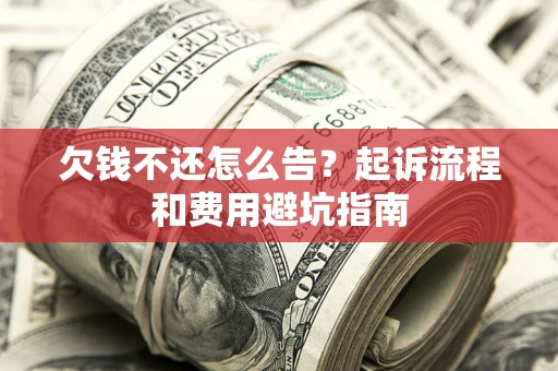 济南欠钱不还怎么告?起诉流程和费用避坑指南 济南欠钱不还怎么告?起诉流程和费用避坑指南