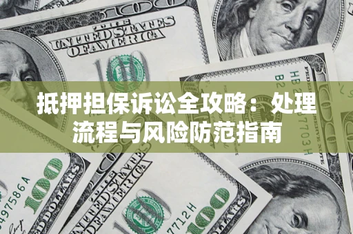 济南抵押担保诉讼全攻略：处理流程与风险防范指南