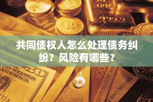济南共同债权人怎么处理债务纠纷？风险有哪些？