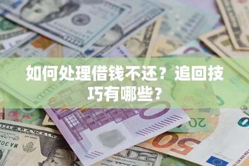 济南如何处理借钱不还？追回技巧有哪些？