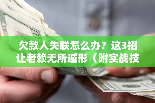 济南欠款人失联怎么办？这3招让老赖无所遁形（附实战技巧）