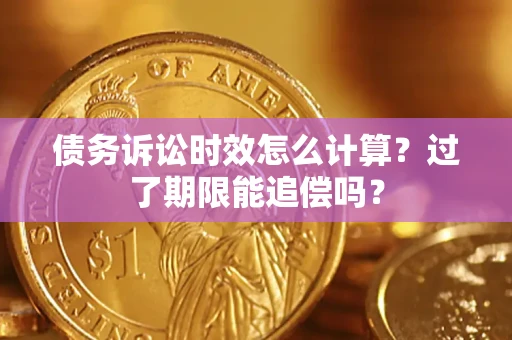 济南债务诉讼时效怎么计算？过了期限能追偿吗？