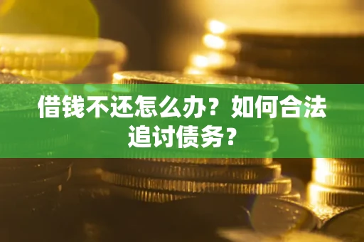 济南借钱不还怎么办？如何合法追讨债务？