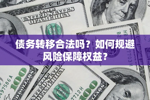济南债务转移合法吗？如何规避风险保障权益？