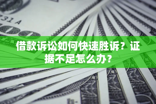 济南借款诉讼如何快速胜诉？证据不足怎么办？