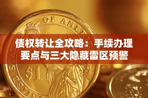 济南债权转让全攻略：手续办理要点与三大隐藏雷区预警