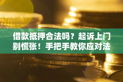 济南借款抵押合法吗？起诉上门别慌张！手把手教你应对法律程序