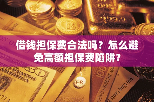 济南借钱担保费合法吗？怎么避免高额担保费陷阱？