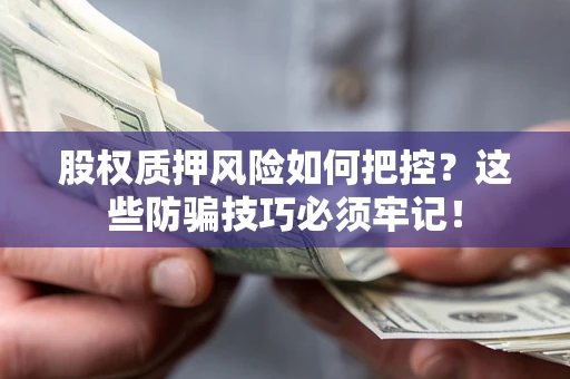 济南股权质押风险如何把控？这些防骗技巧必须牢记！