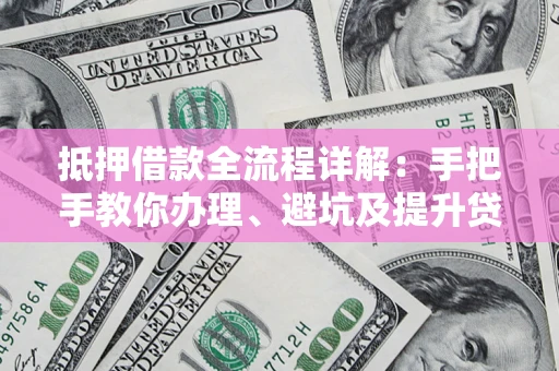 济南抵押借款全流程详解：手把手教你办理、避坑及提升贷款额度