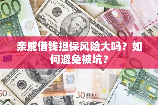 济南亲戚借钱担保风险大吗？如何避免被坑？