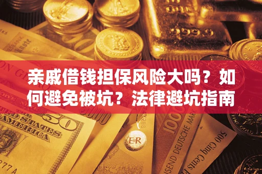 济南亲戚借钱担保风险大吗？如何避免被坑？法律避坑指南