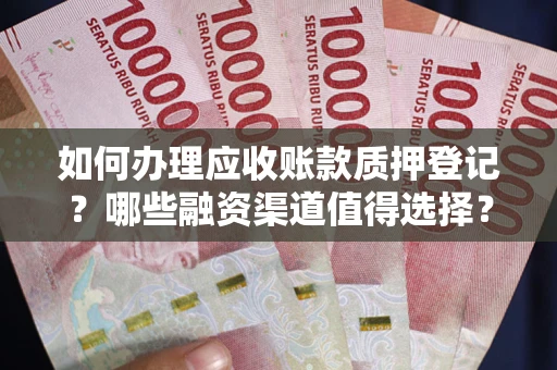 济南如何办理应收账款质押登记？哪些融资渠道值得选择？