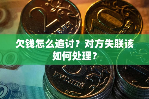 济南欠钱怎么追讨？对方失联该如何处理？