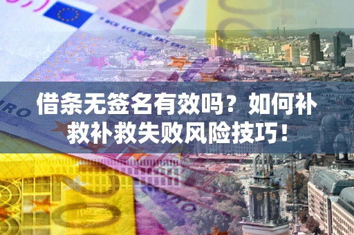 济南借条无签名有效吗？如何补救补救失败风险技巧！