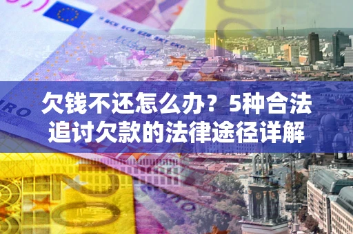 济南欠钱不还怎么办？5种合法追讨欠款的法律途径详解