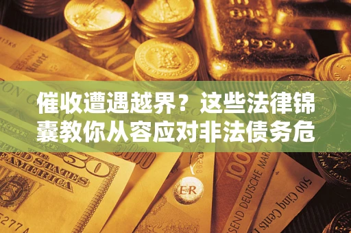 济南催收遭遇越界？这些法律锦囊教你从容应对非法债务危机