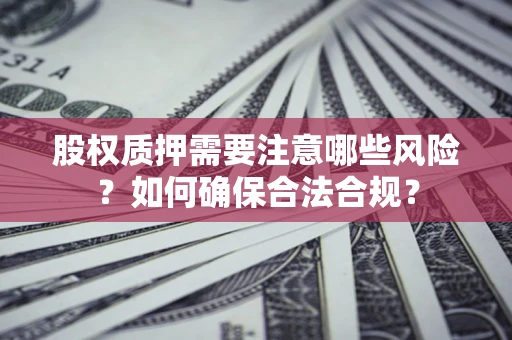 济南股权质押需要注意哪些风险？如何确保合法合规？