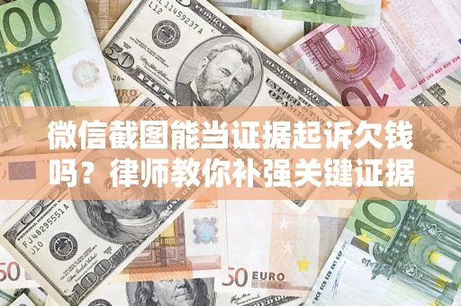 济南微信截图能当证据起诉欠钱吗？律师教你补强关键证据