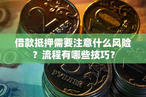 济南借款抵押需要注意什么风险？流程有哪些技巧？