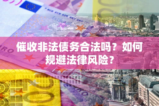 济南催收非法债务合法吗？如何规避法律风险？