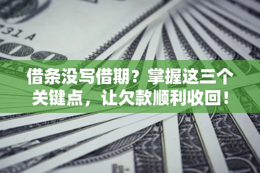 济南借条没写借期？掌握这三个关键点，让欠款顺利收回！